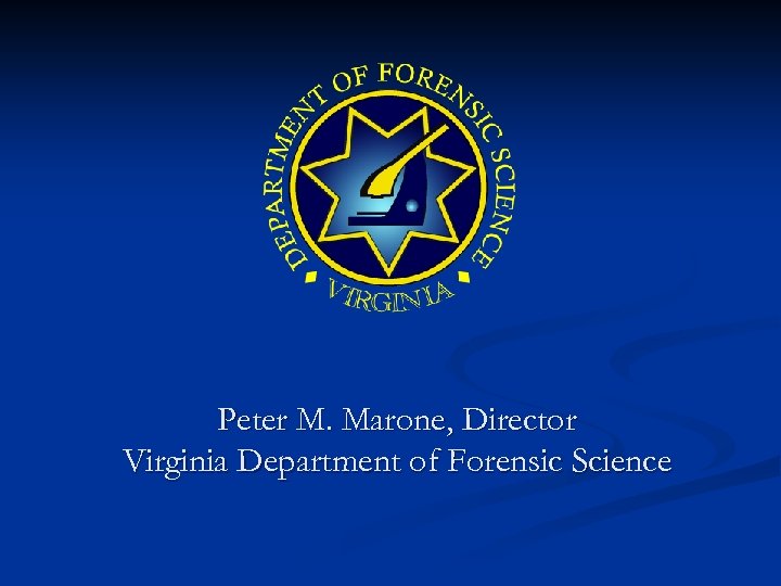 Peter M. Marone, Director Virginia Department of Forensic Science 