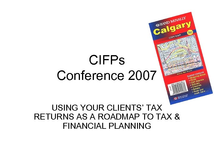 CIFPs Conference 2007 USING YOUR CLIENTS’ TAX RETURNS AS A ROADMAP TO TAX &