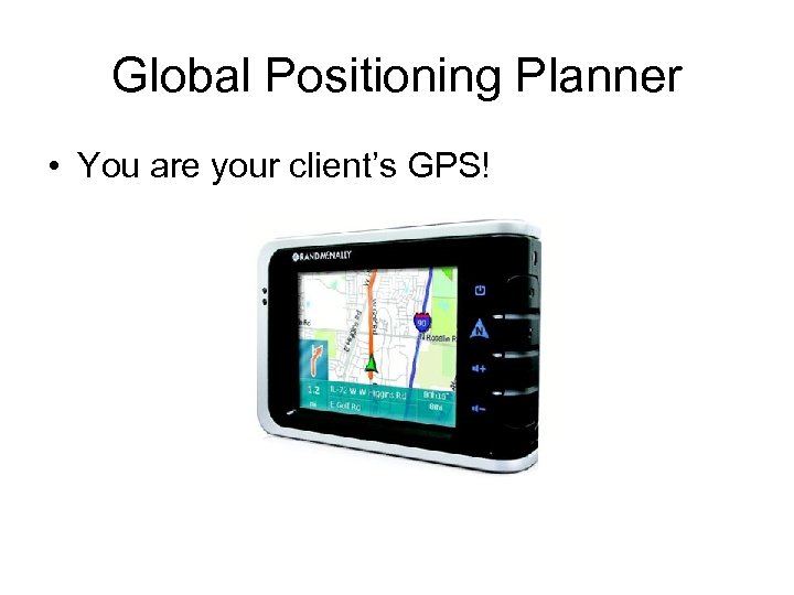 Global Positioning Planner • You are your client’s GPS! 