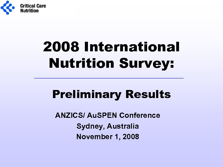 2008 International Nutrition Survey: Preliminary Results ANZICS/ Au. SPEN Conference Sydney, Australia November 1,
