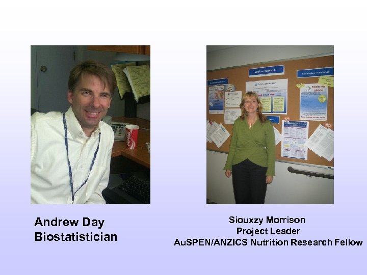 Andrew Day Biostatistician Siouxzy Morrison Project Leader Au. SPEN/ANZICS Nutrition Research Fellow 