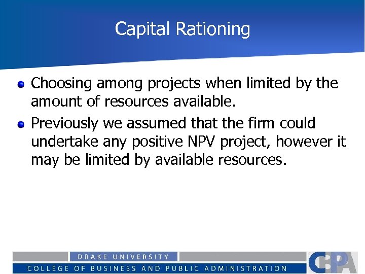 Capital Rationing Choosing among projects when limited by the amount of resources available. Previously