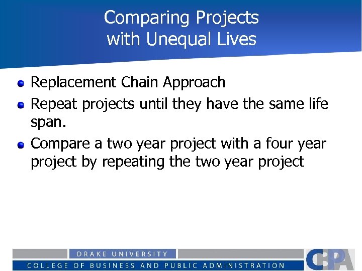 Comparing Projects with Unequal Lives Replacement Chain Approach Repeat projects until they have the