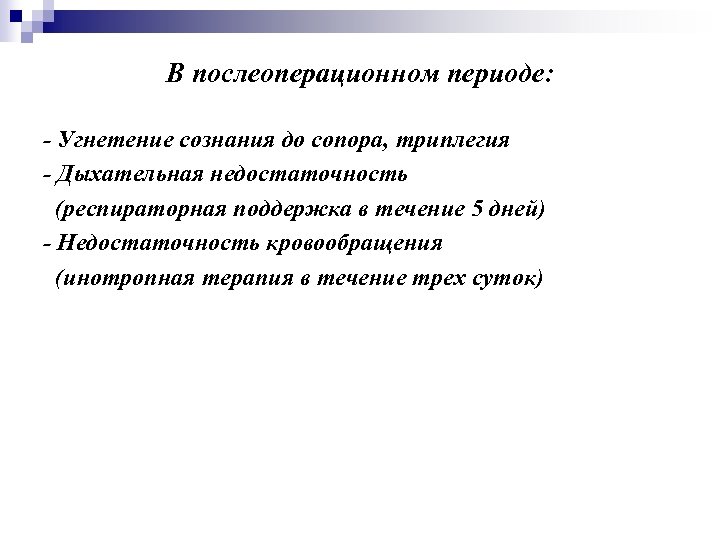 В послеоперационном периоде: - Угнетение сознания до сопора, триплегия - Дыхательная недостаточность (респираторная поддержка