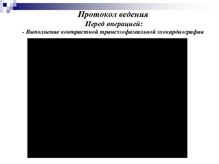 Протокол ведения Перед операцией: - Выполнение контрастной трансэзофагеальной эхокардиографии 