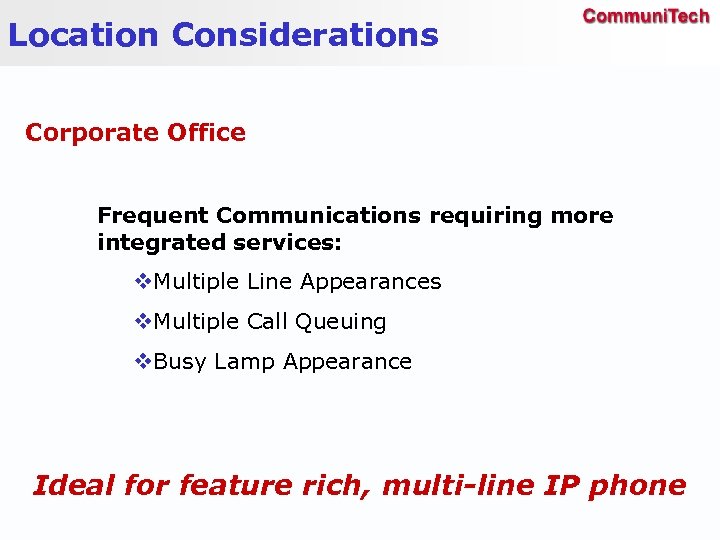 Location Considerations Corporate Office Frequent Communications requiring more integrated services: v. Multiple Line Appearances