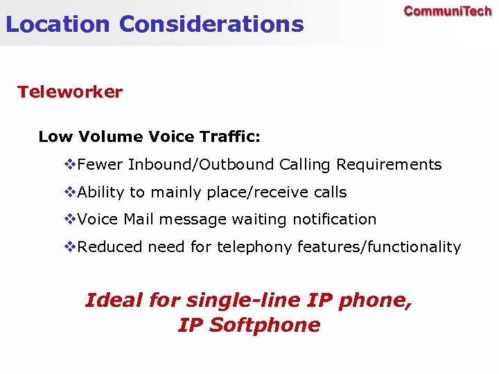 Location Considerations Teleworker Low Volume Voice Traffic: v. Fewer Inbound/Outbound Calling Requirements v. Ability