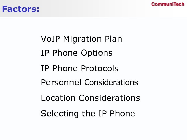 Factors: Vo. IP Migration Plan IP Phone Options IP Phone Protocols Personnel Considerations Location