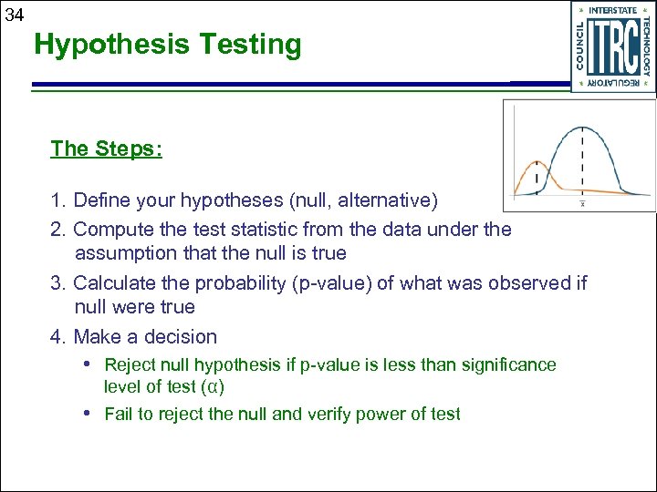 34 Hypothesis Testing The Steps: 1. Define your hypotheses (null, alternative) 2. Compute the