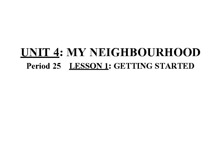 UNIT 4: MY NEIGHBOURHOOD Period 25 LESSON 1: GETTING STARTED 