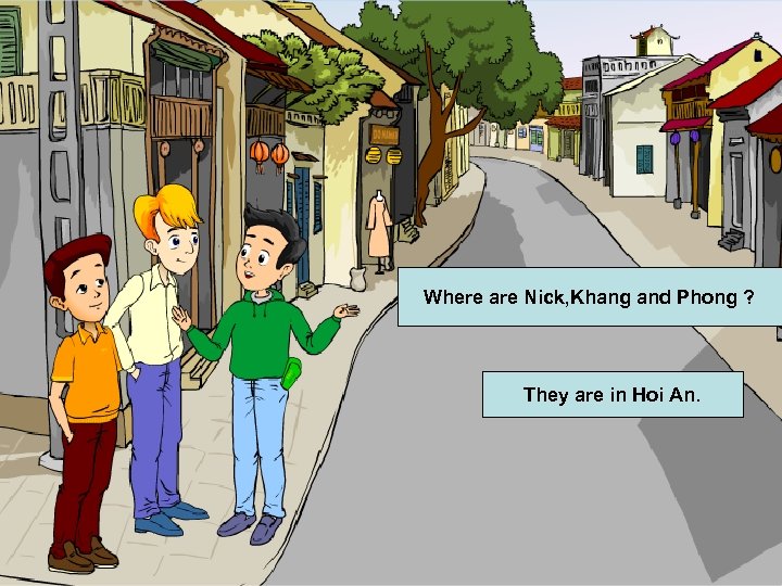 Where are Nick, Khang and Phong ? They are in Hoi An. 