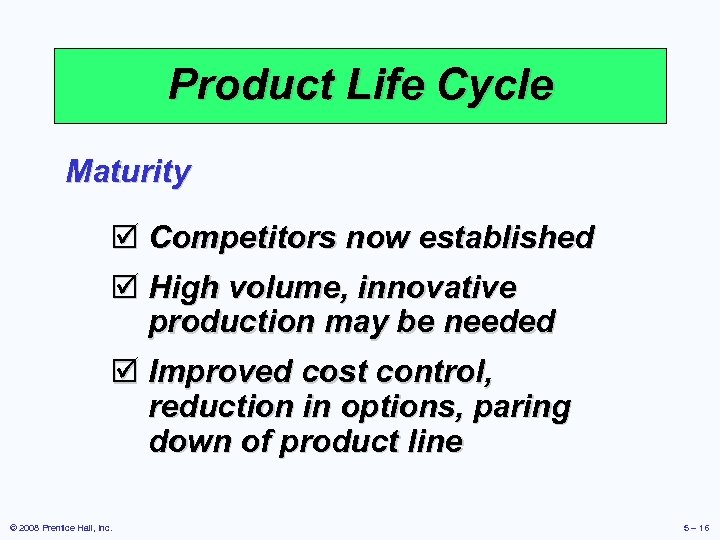 Product Life Cycle Maturity þ Competitors now established þ High volume, innovative production may