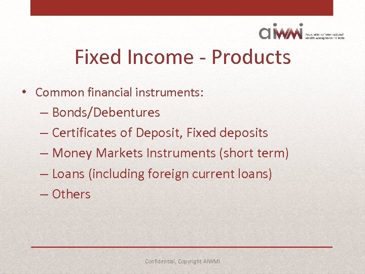 Fixed Income - Products • Common financial instruments: – Bonds/Debentures – Certificates of Deposit,