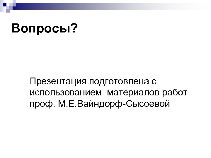 Вопросы? Презентация подготовлена с использованием материалов работ проф. М. Е. Вайндорф-Сысоевой 