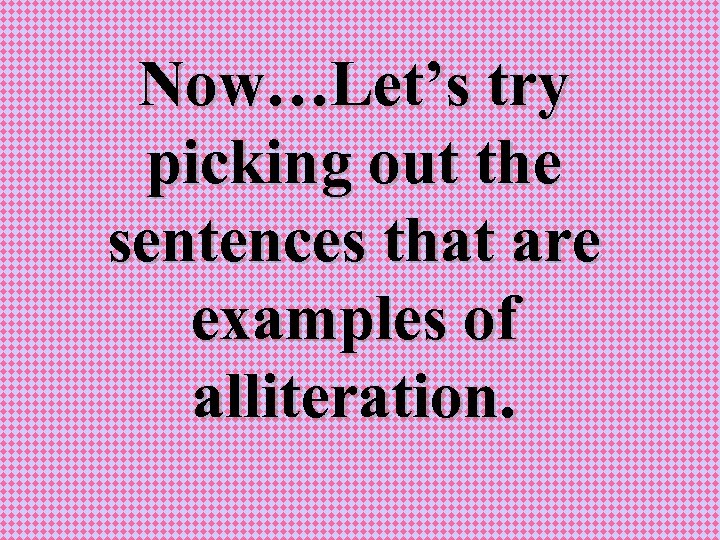 Now…Let’s try picking out the sentences that are examples of alliteration. 