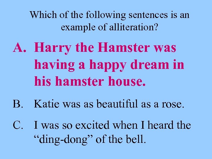 Which of the following sentences is an example of alliteration? A. Harry the Hamster