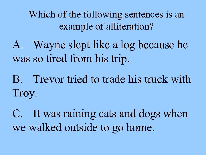 Which of the following sentences is an example of alliteration? A. Wayne slept like