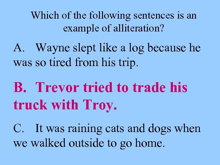 Which of the following sentences is an example of alliteration? A. Wayne slept like