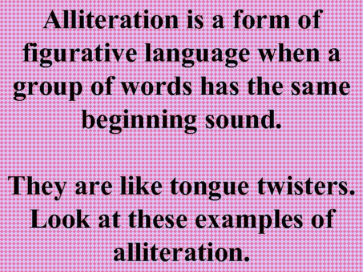 Alliteration is a form of figurative language when a group of words has the