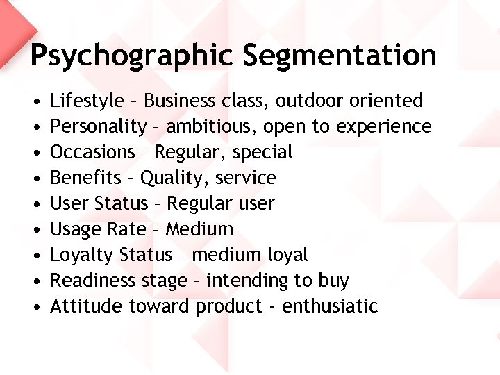 Psychographic Segmentation • • • Lifestyle – Business class, outdoor oriented Personality – ambitious,