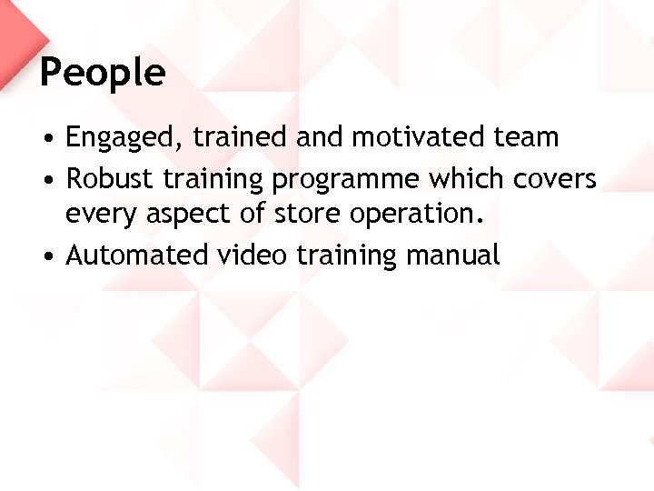 People • Engaged, trained and motivated team • Robust training programme which covers every