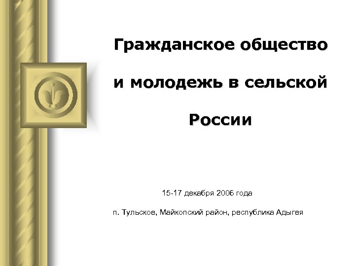 Гражданское общество и молодежь в сельской России 15 -17 декабря 2006 года п. Тульское,
