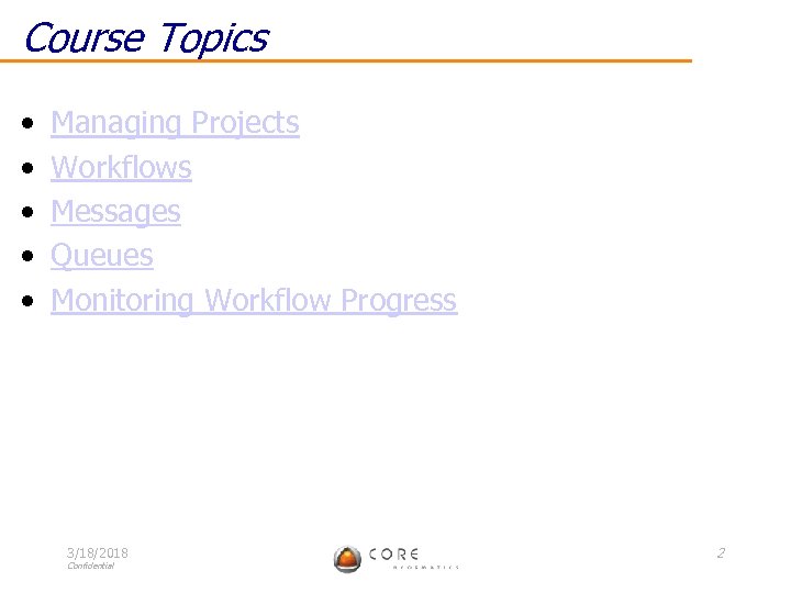 Course Topics • • • Managing Projects Workflows Messages Queues Monitoring Workflow Progress 3/18/2018