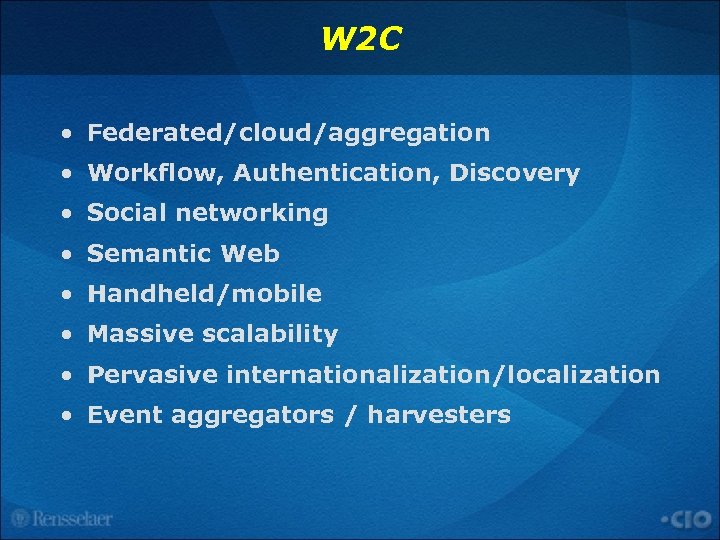 W 2 C • Federated/cloud/aggregation • Workflow, Authentication, Discovery • Social networking • Semantic