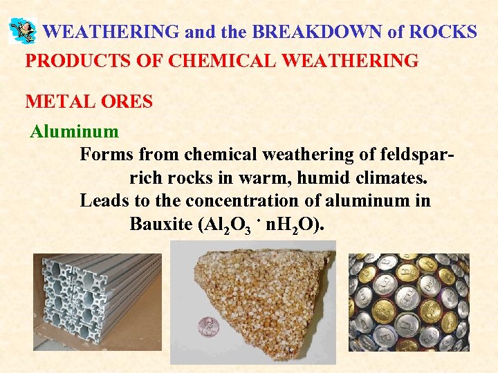 WEATHERING and the BREAKDOWN of ROCKS PRODUCTS OF CHEMICAL WEATHERING METAL ORES Aluminum Forms