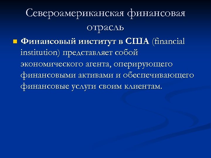 Североамериканская финансовая отрасль n Финансовый институт в США (financial institution) представляет собой экономического агента,