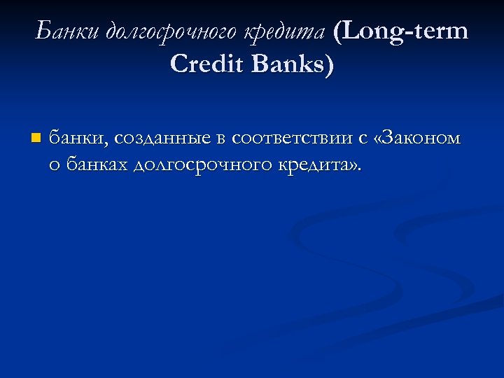 Банки долгосрочного кредита (Long-term Credit Banks) n банки, созданные в соответствии с «Законом о