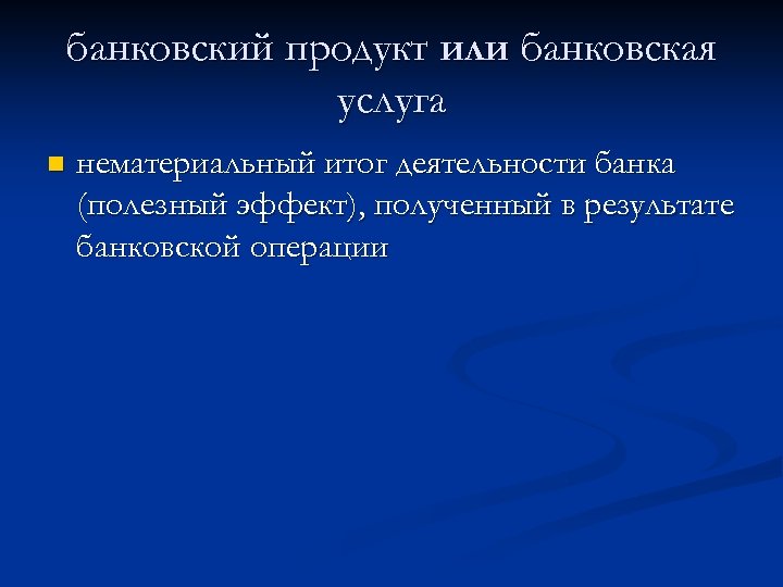 банковский продукт или банковская услуга n нематериальный итог деятельности банка (полезный эффект), полученный в