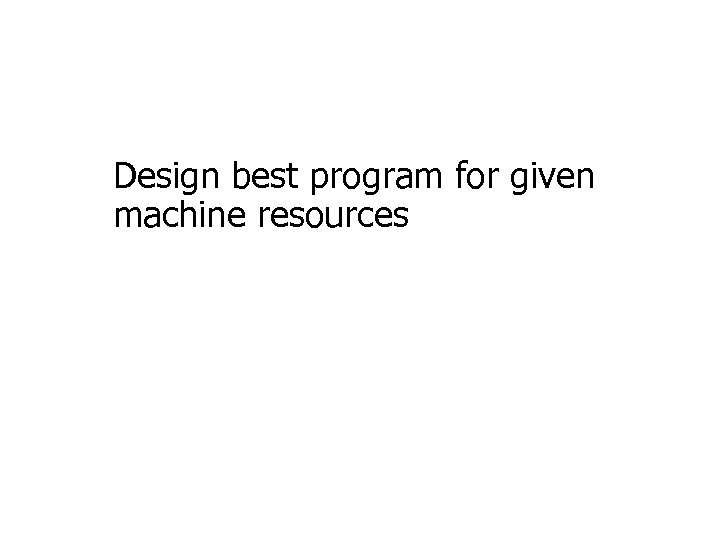 Design best program for given machine resources 