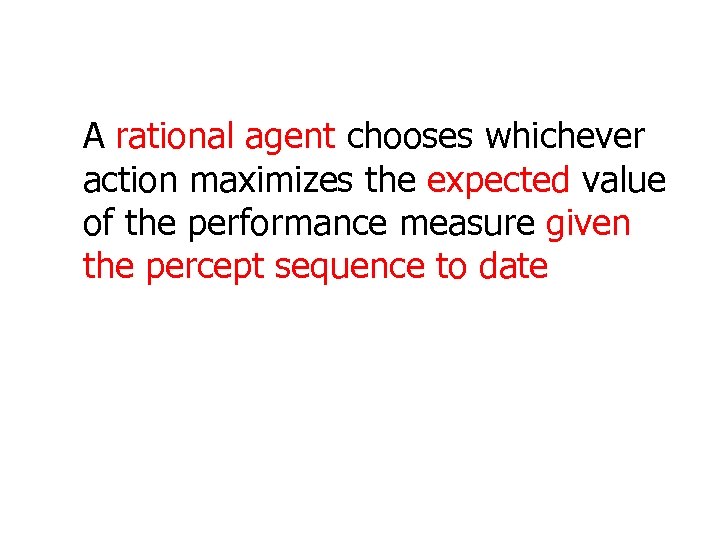 A rational agent chooses whichever action maximizes the expected value of the performance measure