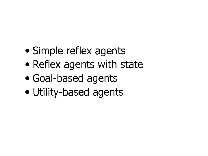  • Simple reflex agents • Reflex agents with state • Goal-based agents •