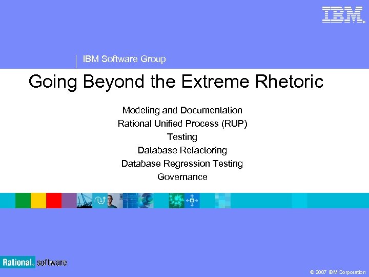 ® IBM Software Group Going Beyond the Extreme Rhetoric Modeling and Documentation Rational Unified