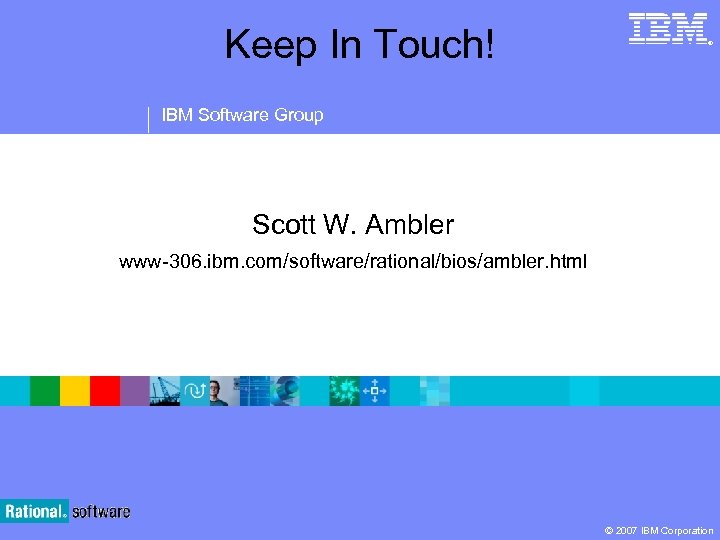 Keep In Touch! ® IBM Software Group Scott W. Ambler www-306. ibm. com/software/rational/bios/ambler. html