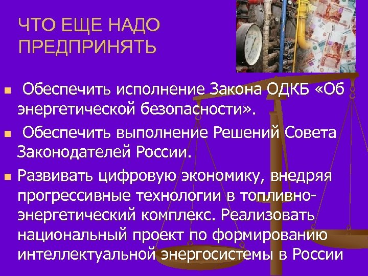 ЧТО ЕЩЕ НАДО ПРЕДПРИНЯТЬ n n n Обеспечить исполнение Закона ОДКБ «Об энергетической безопасности»