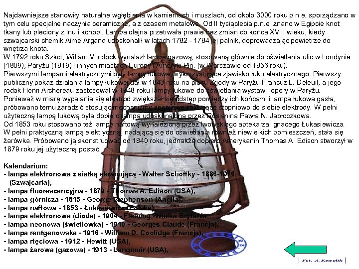 Najdawniejsze stanowiły naturalne wgłębienia w kamieniach i muszlach, od około 3000 roku p. n.