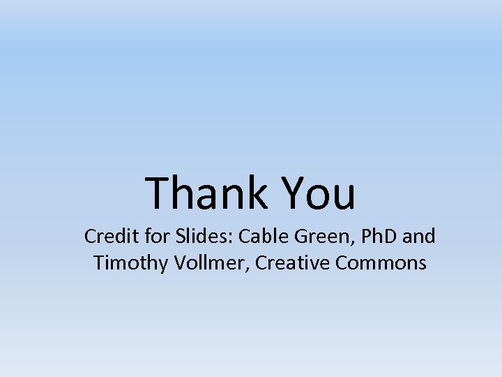 Thank You Credit for Slides: Cable Green, Ph. D and Timothy Vollmer, Creative Commons
