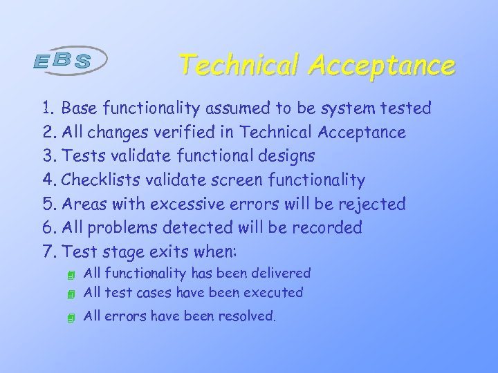 Technical Acceptance 1. Base functionality assumed to be system tested 2. All changes verified