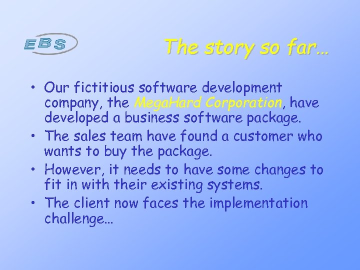 The story so far… • Our fictitious software development company, the Mega. Hard Corporation,