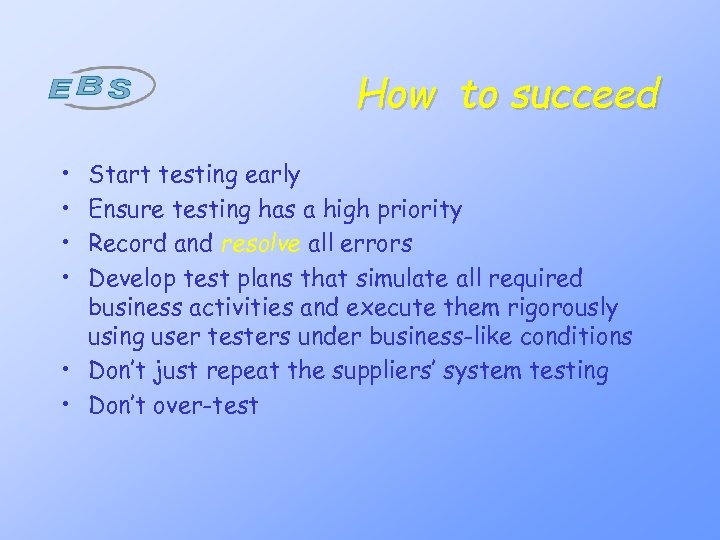 How to succeed • • Start testing early Ensure testing has a high priority