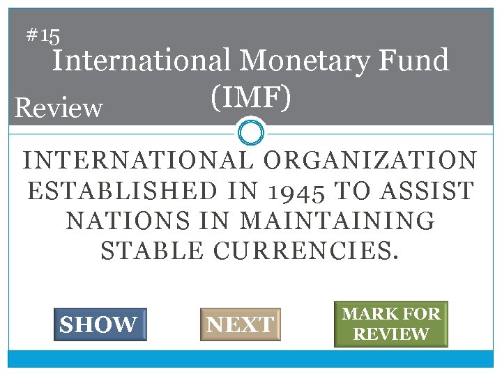 #15 International Monetary Fund (IMF) Review INTERNATIONAL ORGANIZATION ESTABLISHED IN 1945 TO ASSIST NATIONS