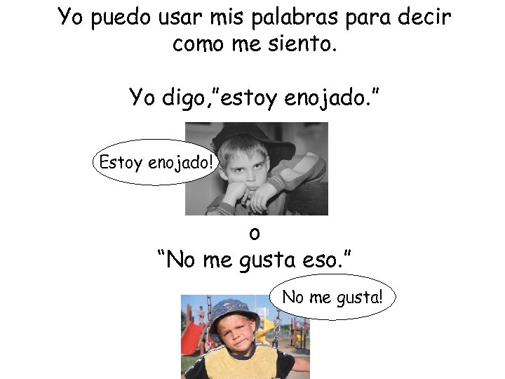 Yo puedo usar mis palabras para decir como me siento. Yo digo, ”estoy enojado.