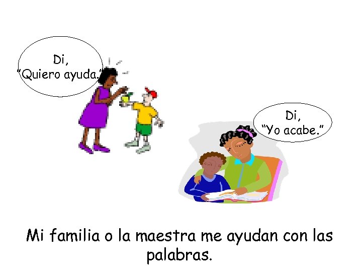 Di, ”Quiero ayuda. ” Di, “Yo acabe. ” Mi familia o la maestra me