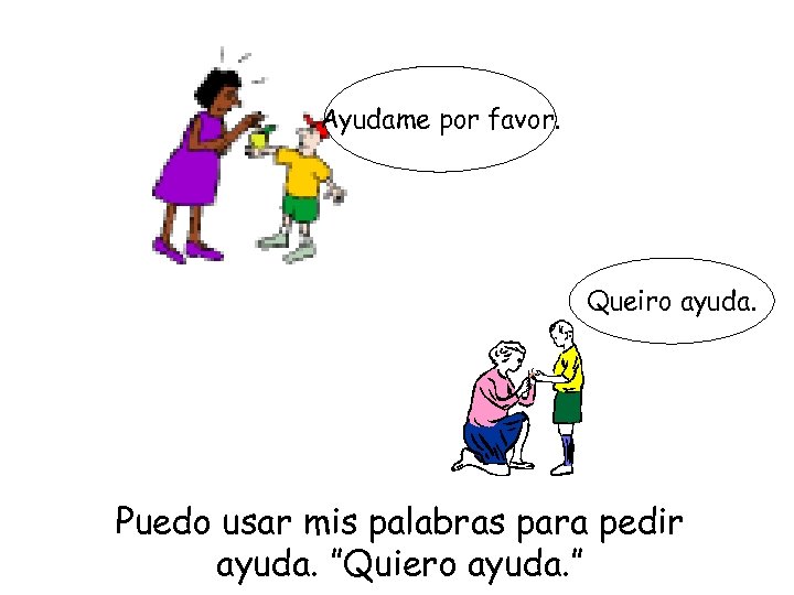 Ayudame por favor. Queiro ayuda. Puedo usar mis palabras para pedir ayuda. ”Quiero ayuda.