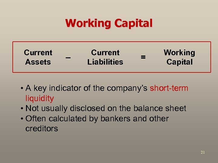 Working Capital Current Assets – Current Liabilities = Working Capital • A key indicator