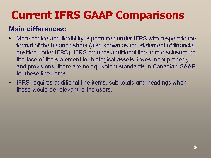 Current IFRS GAAP Comparisons Main differences: • More choice and flexibility is permitted under