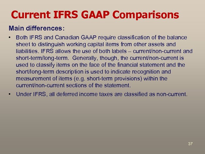 Current IFRS GAAP Comparisons Main differences: • Both IFRS and Canadian GAAP require classification
